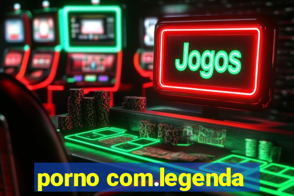 porno com.legenda